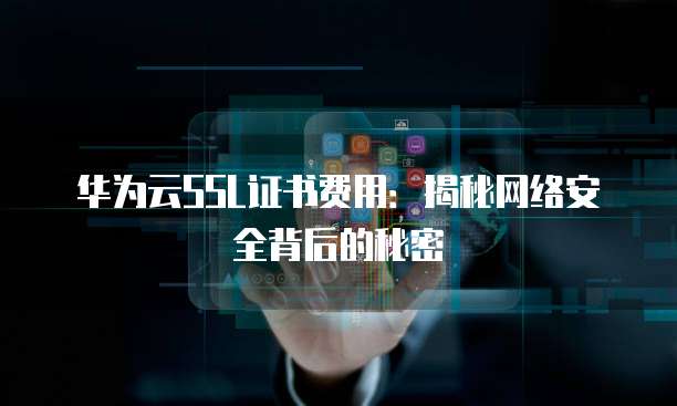 华为云SSL证书费用:揭秘网络安全背后的秘密