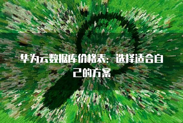 华为云数据库价格表:选择适合自己的方案
