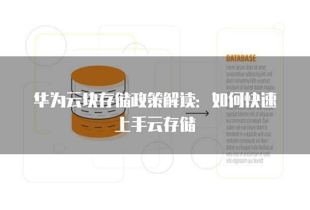 华为云块存储政策解读：如何快速上手云存储