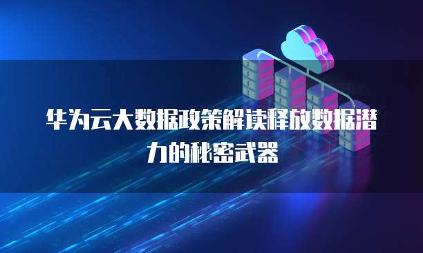 华为云大数据政策解读释放数据潜力的秘密武器