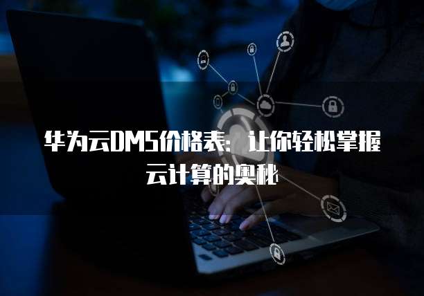 华为云DMS价格表:让你轻松掌握云计算的奥秘