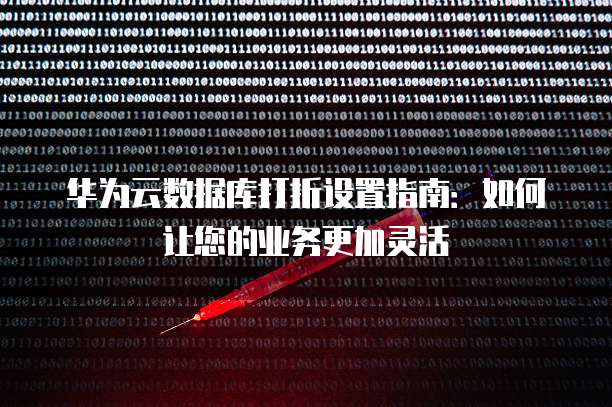 华为云数据库打折设置指南:如何让您的业务更加灵活