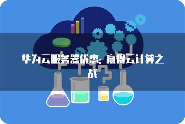 华为云服务器优惠: 赢得云计算之战