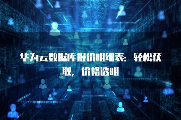 华为云数据库报价明细表:轻松获取,价格透明