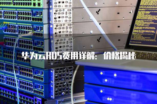 华为云RDS费用详解:价格揭秘