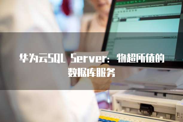 华为云SQL Server:物超所值的数据库服务