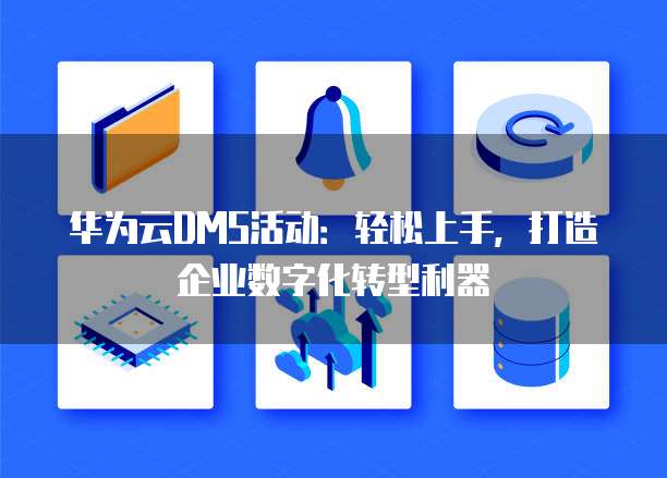 华为云DMS活动:轻松上手,打造企业数字化转型利器