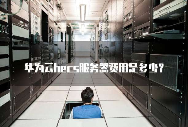 华为云hecs服务器费用是多少?