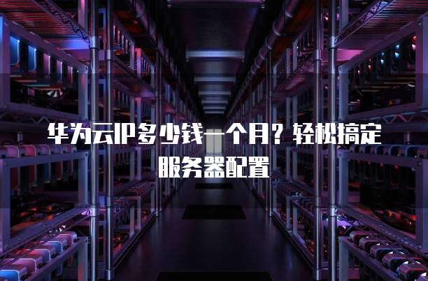 华为云IP多少钱一个月?轻松搞定服务器配置