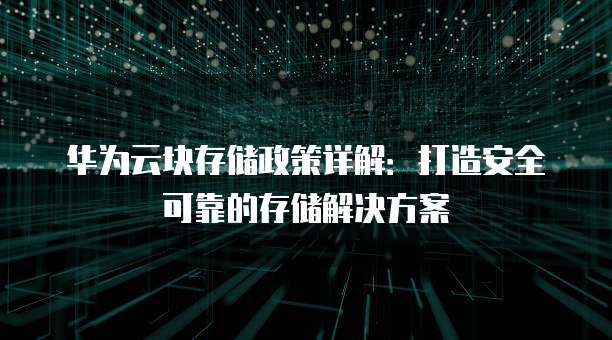 华为云块存储政策详解:打造安全可靠的存储解决方案