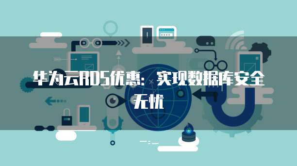 华为云RDS优惠:实现数据库安全无忧