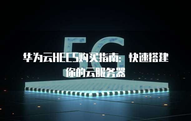 华为云HECS购买指南:快速搭建你的云服务器