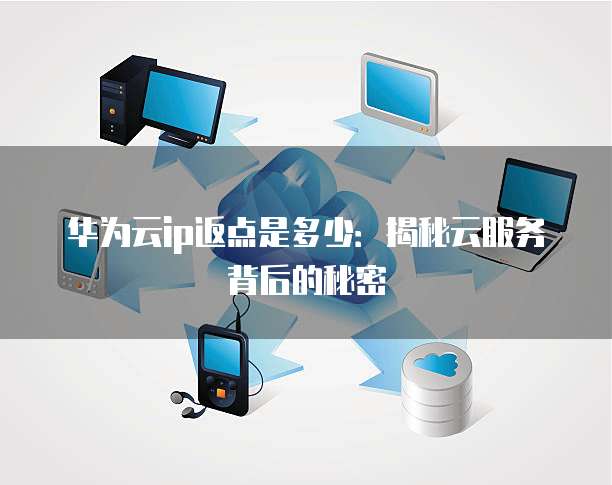 华为云ip返点是多少:揭秘云服务背后的秘密