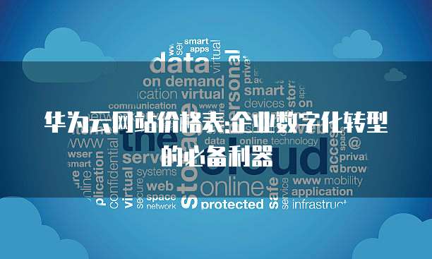 华为云网站价格表:企业数字化转型的必备利器