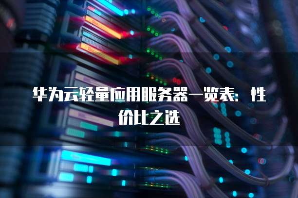华为云轻量应用服务器一览表:性价比之选