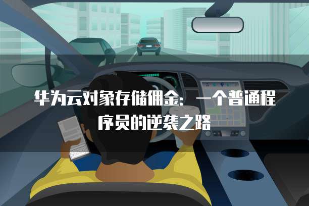 华为云对象存储佣金:一个普通程序员的逆袭之路