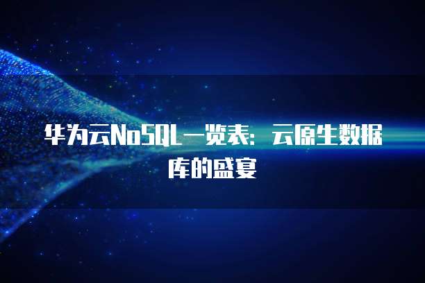 华为云NoSQL一览表:云原生数据库的盛宴