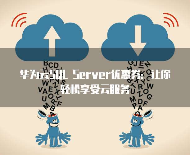 华为云SQL Server优惠券：让你轻松享受云服务