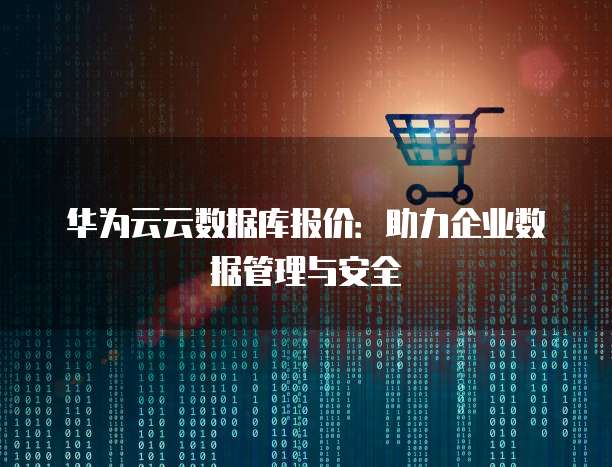 华为云云数据库报价:助力企业数据管理与安全