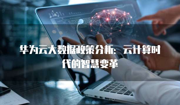 华为云大数据政策分析:云计算时代的智慧变革
