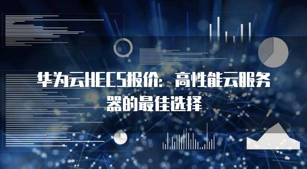 华为云HECS报价:高性能云服务器的最佳选择