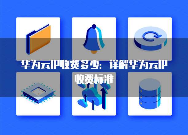 华为云IP收费多少：详解华为云IP收费标准