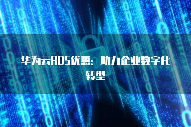 华为云RDS优惠:助力企业数字化转型