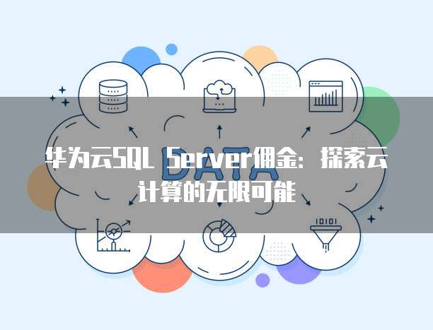 华为云SQL Server佣金：探索云计算的无限可能