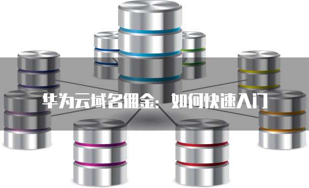 华为云域名佣金:如何快速入门