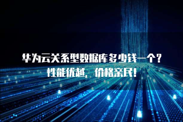 华为云关系型数据库多少钱一个?性能优越,价格亲民!