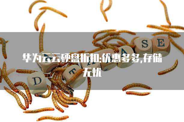 华为云云硬盘折扣:优惠多多,存储无忧
