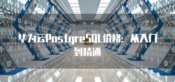 华为云PostgreSQL价格:从入门到精通