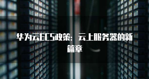 华为云ECS政策：云上服务器的新篇章