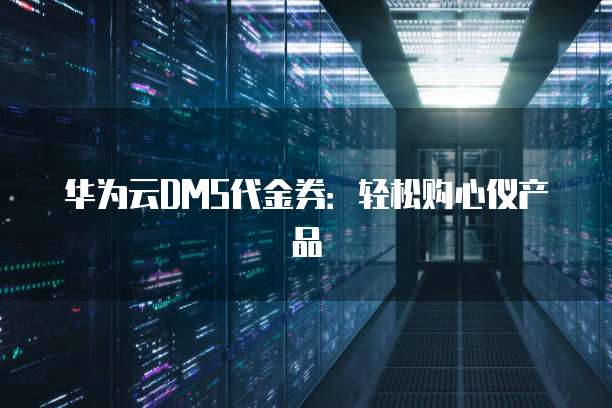 华为云DMS代金券:轻松购心仪产品