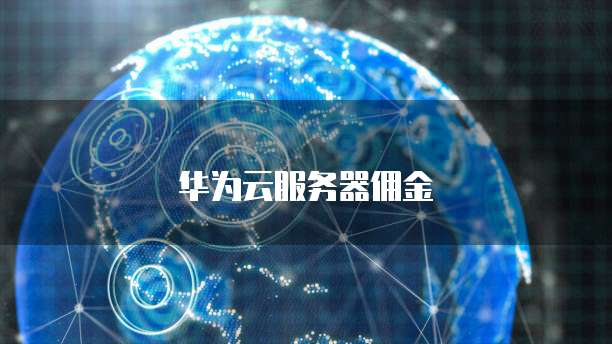 华为云服务器佣金