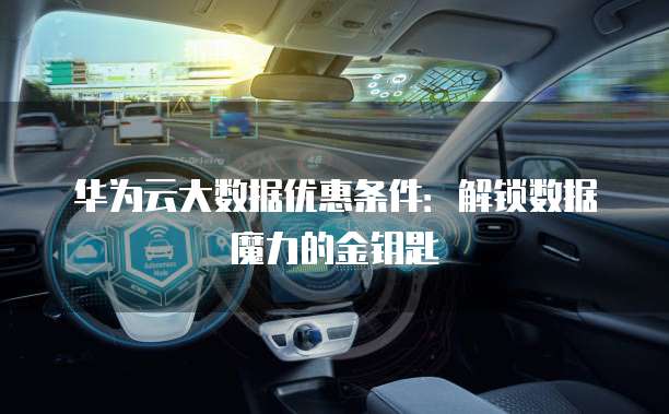 华为云大数据优惠条件:解锁数据魔力的金钥匙
