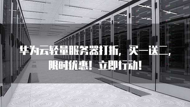 华为云轻量服务器打折,买一送二,限时优惠!立即行动!