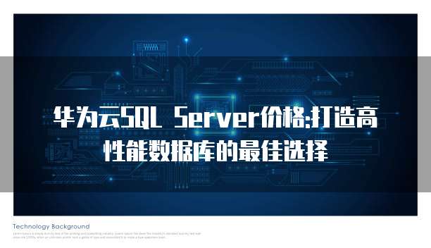 华为云SQL Server价格:打造高性能数据库的最佳选择