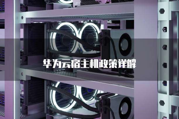 华为云宿主机政策详解