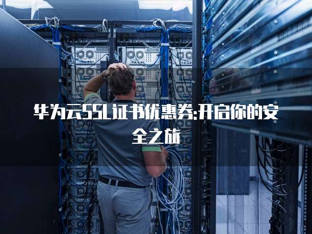 华为云SSL证书优惠券:开启你的安全之旅