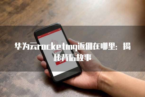 华为云rocketmq返佣在哪里:揭秘背后故事