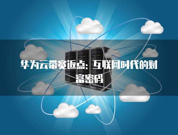 华为云带宽返点: 互联网时代的财富密码