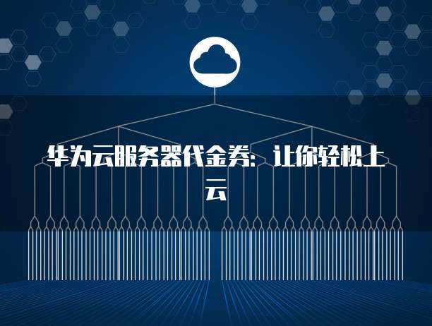 华为云服务器代金券:让你轻松上云