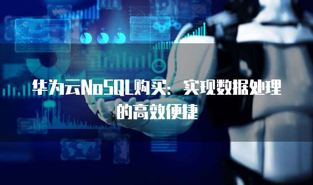 华为云NoSQL购买:实现数据处理的高效便捷