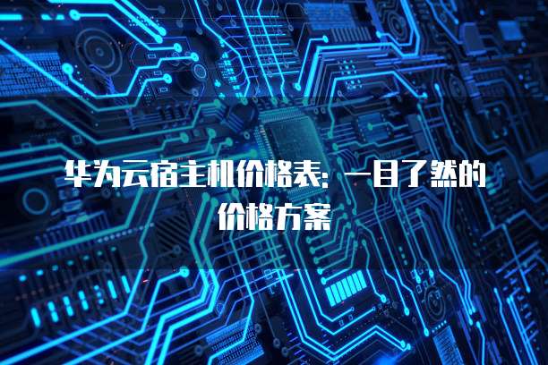 华为云宿主机价格表: 一目了然的价格方案