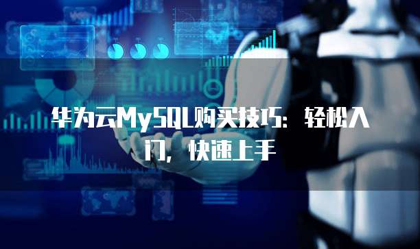 华为云MySQL购买技巧:轻松入门,快速上手