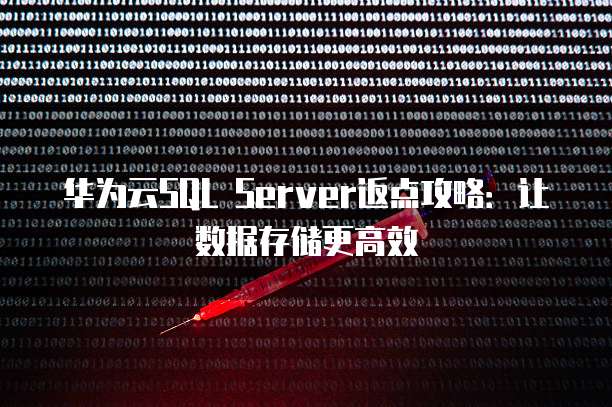 华为云SQL Server返点攻略:让数据存储更高效