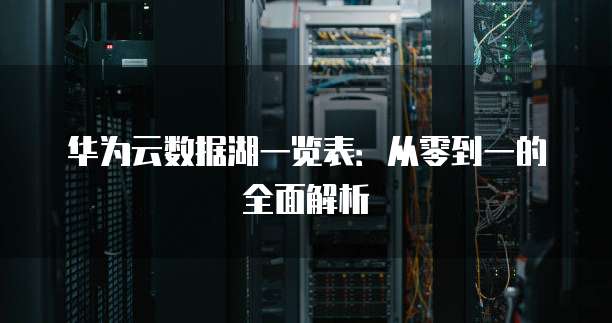华为云数据湖一览表：从零到一的全面解析