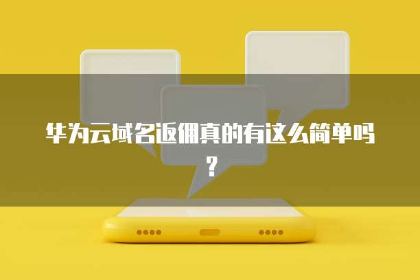 华为云域名返佣真的有这么简单吗?