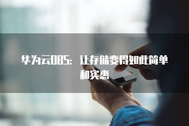 华为云OBS:让存储变得如此简单和实惠
